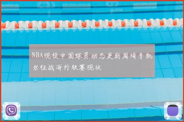 NBA现役中国球员动态更新周琦李凯尔征战海外联赛现状