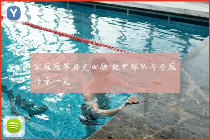 欧冠冠军历史回顾 经典球队与夺冠传承一览