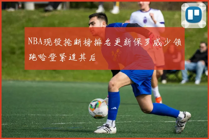 NBA现役抢断榜排名更新保罗威少领跑哈登紧追其后