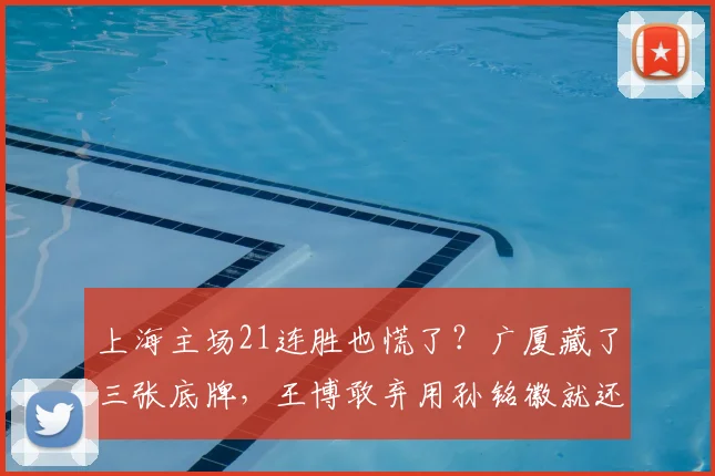 上海主场21连胜也慌了？广厦藏了三张底牌，王博敢弃用孙铭徽就还有戏