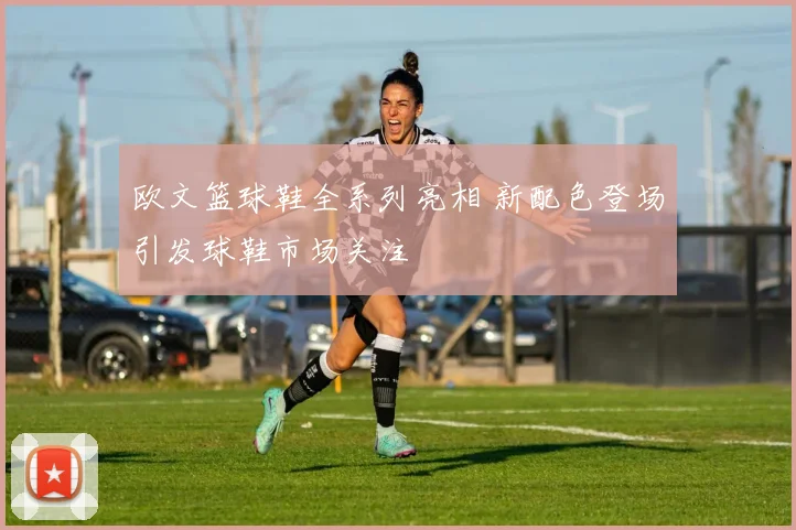 欧文篮球鞋全系列亮相 新配色登场引发球鞋市场关注