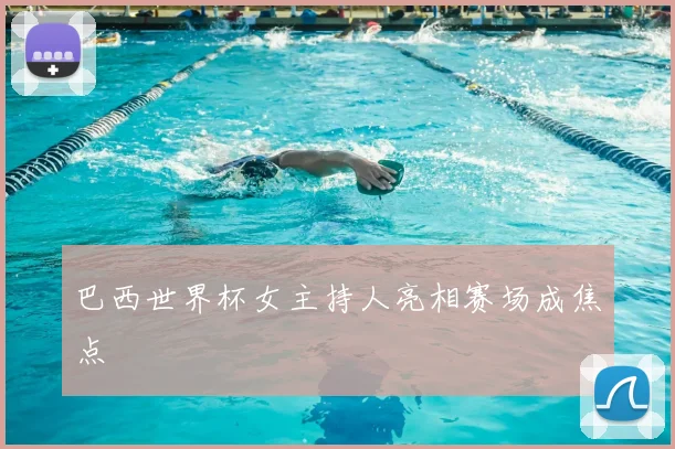 巴西世界杯女主持人亮相赛场成焦点