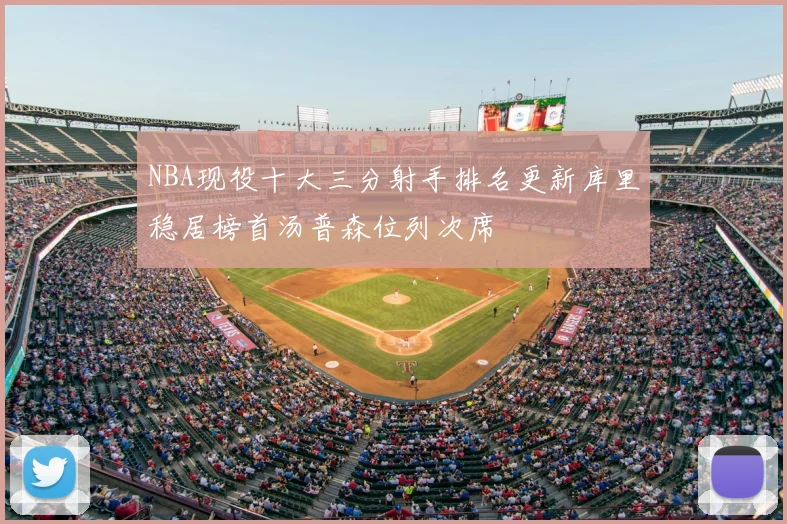 NBA现役十大三分射手排名更新库里稳居榜首汤普森位列次席